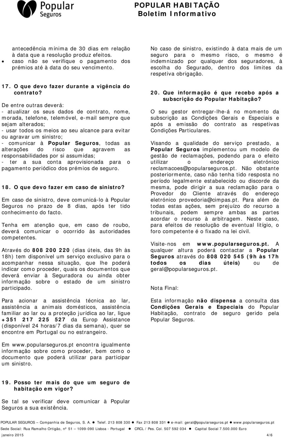 De entre outras deverá: - atualizar os seus dados de contrato, nome, morada, telefone, telemóvel, e-mail sempre que sejam alterados; - usar todos os meios ao seu alcance para evitar ou agravar um