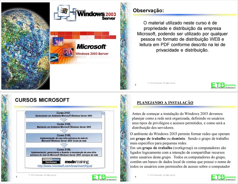 2 CURSOS MICROSOFT PLANEJANDO A INSTALAÇÃO Ante de começar a intalação do Window 2003 devemo planejar como a rede erá organizada, definindo o uuário eu tipo de privilégio e aceo permitido, e como erá