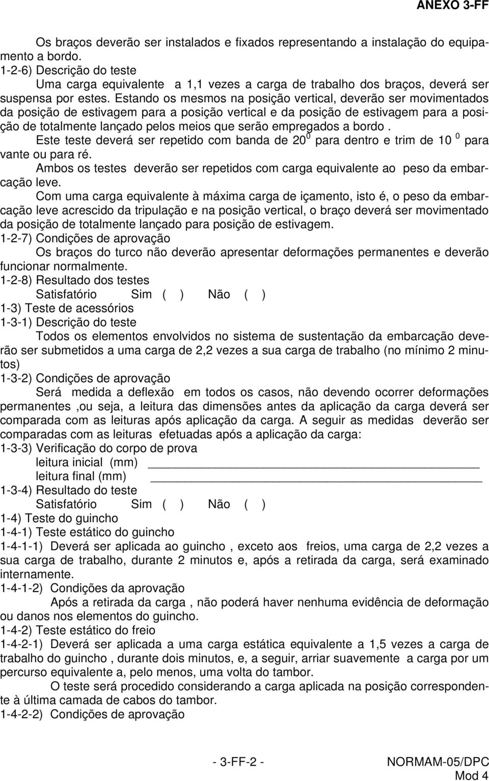 Estando os mesmos na posição vertical, deverão ser movimentados da posição de estivagem para a posição vertical e da posição de estivagem para a posição de totalmente lançado pelos meios que serão