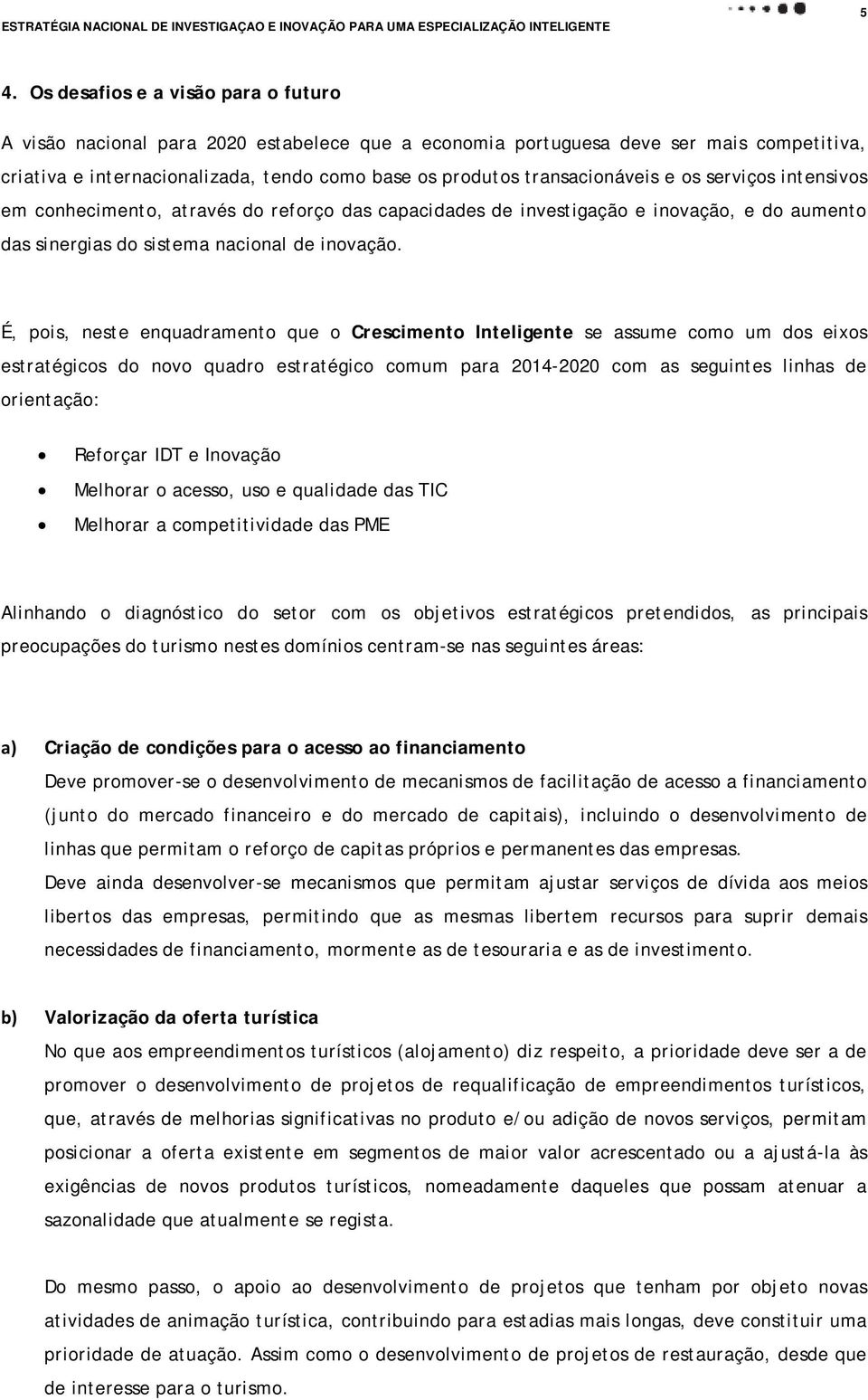 É, pois, neste enquadramento que o Crescimento Inteligente se assume como um dos eixos estratégicos do novo quadro estratégico comum para 2014-2020 com as seguintes linhas de orientação: Reforçar IDT