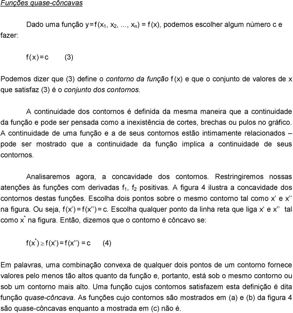 A continuidade dos contornos é definida da mesma maneira que a continuidade da função e pode ser pensada como a inexistência de cortes, brechas ou pulos no gráfico.