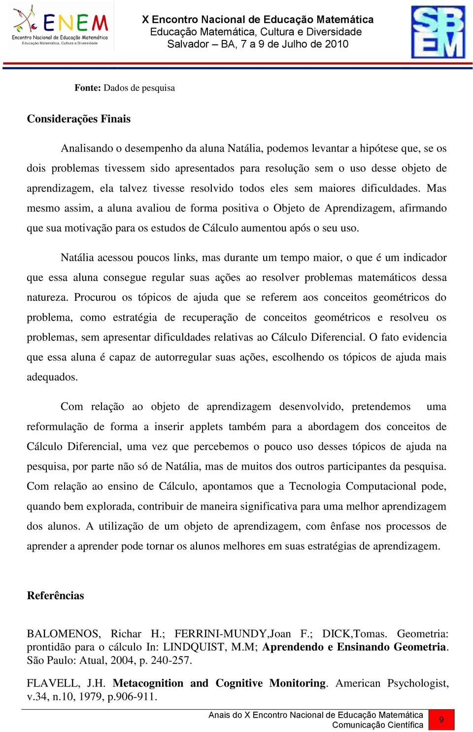 Mas mesmo assim, a aluna avaliou de forma positiva o Objeto de Aprendizagem, afirmando que sua motivação para os estudos de Cálculo aumentou após o seu uso.