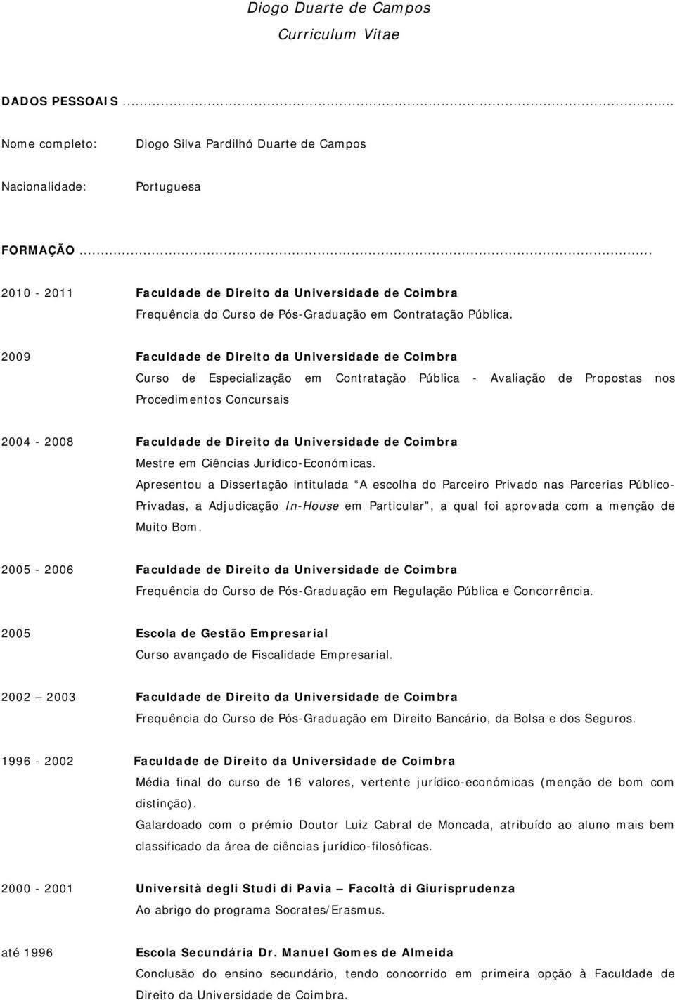 2009 Faculdade de Direito da Universidade de Coimbra Curso de Especialização em Contratação Pública - Avaliação de Propostas nos Procedimentos Concursais 2004-2008 Faculdade de Direito da