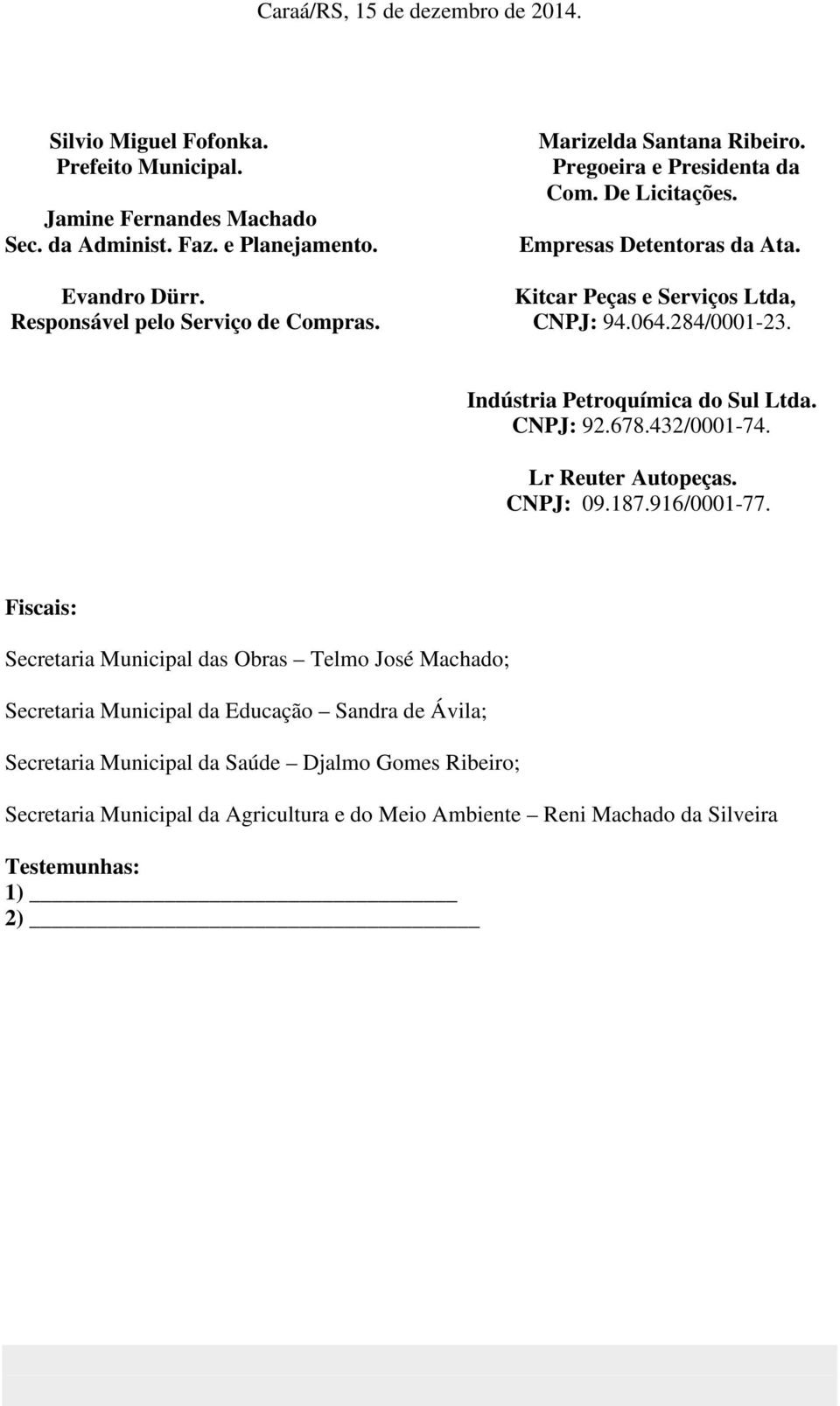 Indústria Petroquímica do Sul Ltda. CNPJ: 92.678.432/0001-74. Lr Reuter Autopeças. CNPJ: 09.187.916/0001-77.