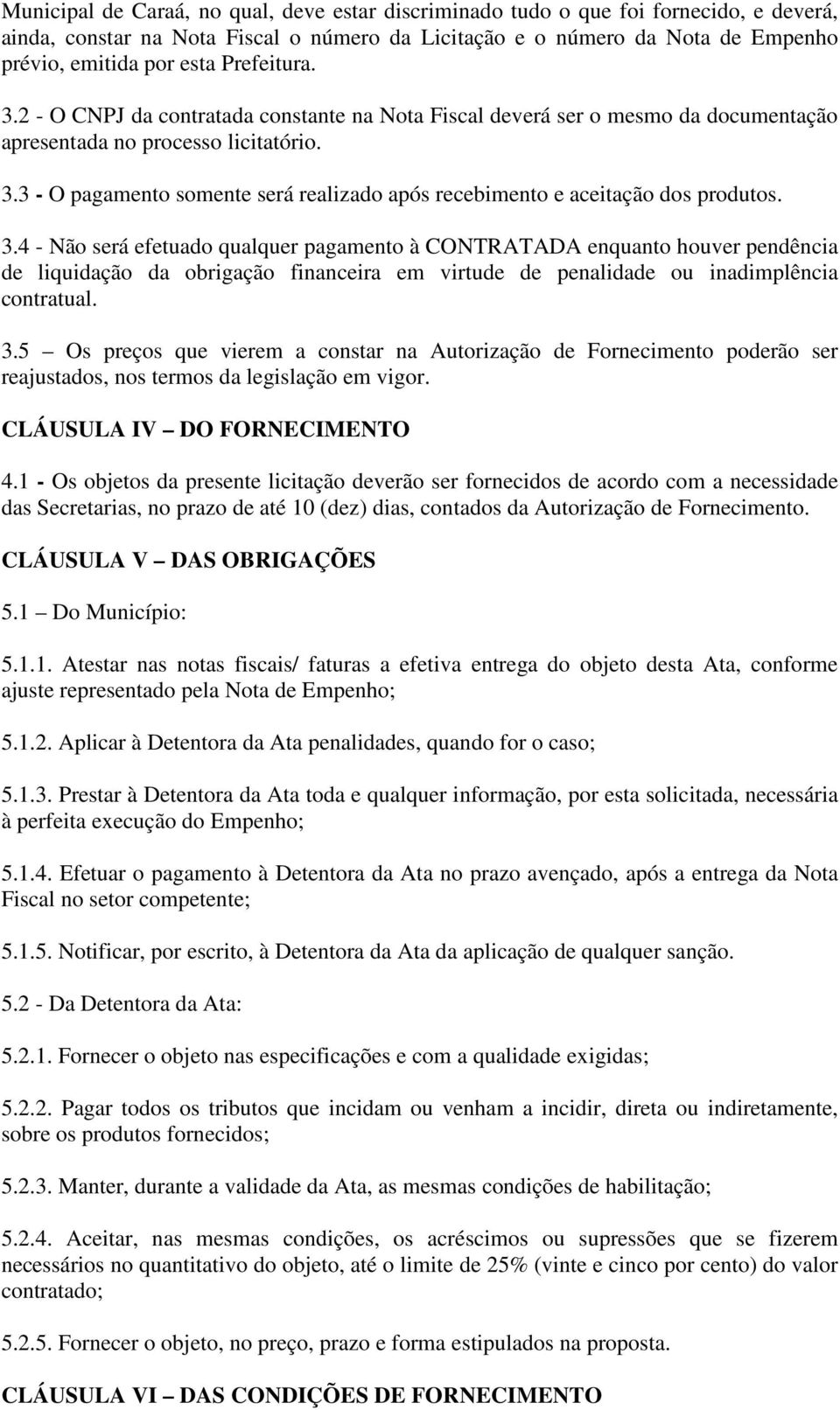 3.4 - Não será efetuado qualquer pagamento à CONTRATADA enquanto houver pendência de liquidação da obrigação financeira em virtude de penalidade ou inadimplência contratual. 3.