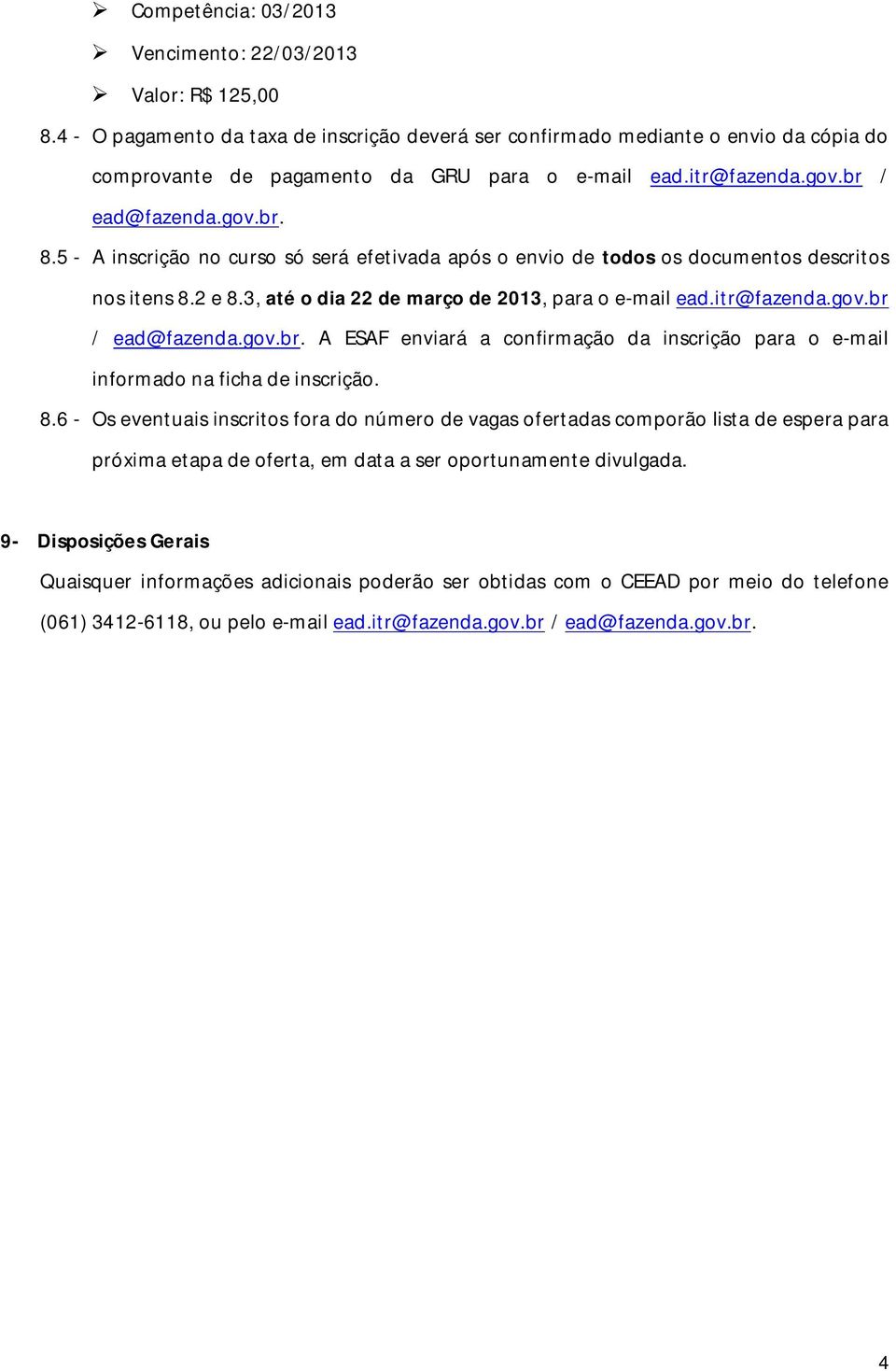 5 - A inscrição no curso só será efetivada após o envio de todos os documentos descritos nos itens 8.2 e 8.3, até o dia 22 de março de 2013, para o e-mail ead.itr@fazenda.gov.br 