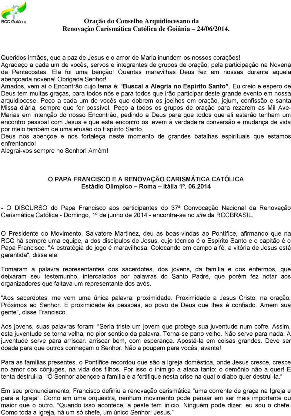 Quantas maravilhas Deus fez em nossas durante aquela abençoada novena! Obrigada Senhor! Amados, vem aí o Encontrão cujo tema é: Buscai a Alegria no Espírito Santo.