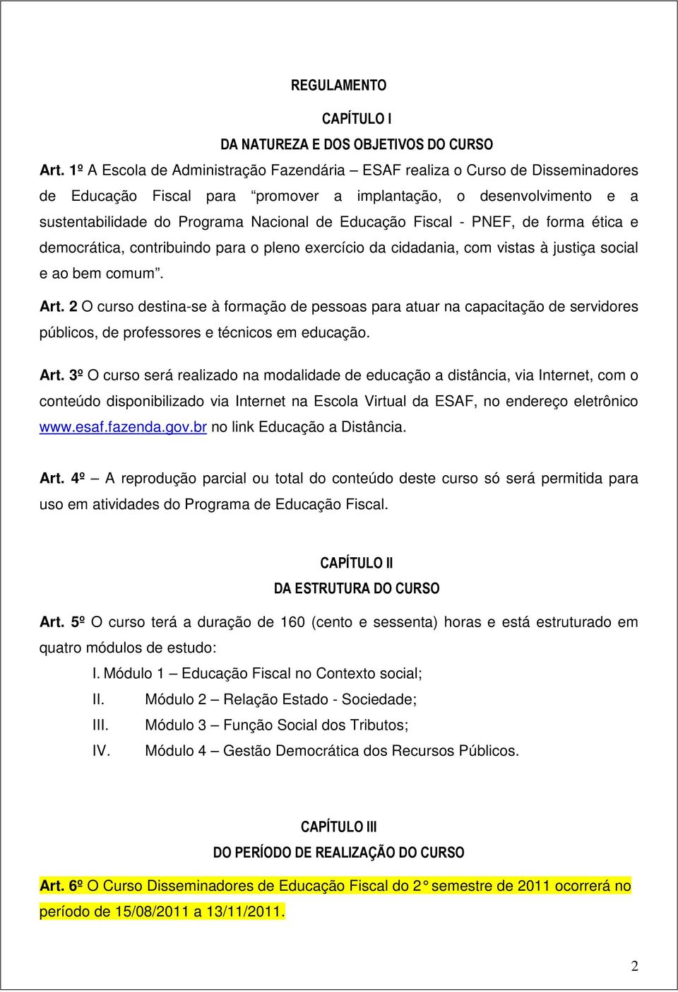 Fiscal - PNEF, de forma ética e democrática, contribuindo para o pleno exercício da cidadania, com vistas à justiça social e ao bem comum. Art.