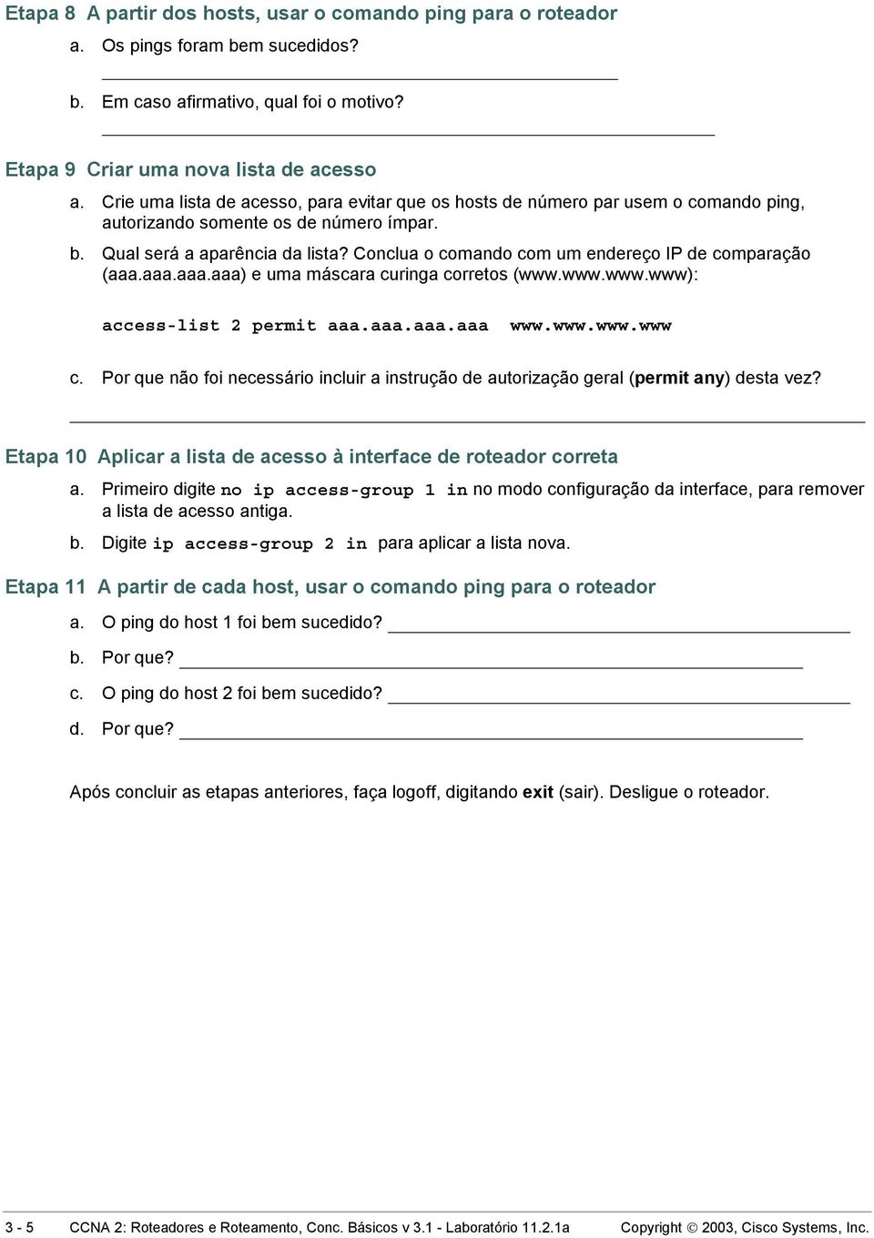 Conclua o comando com um endereço IP de comparação (aaa.aaa.aaa.aaa) e uma máscara curinga corretos (www.www.www.www): access-list 2 permit aaa.aaa.aaa.aaa www.www.www.www c.