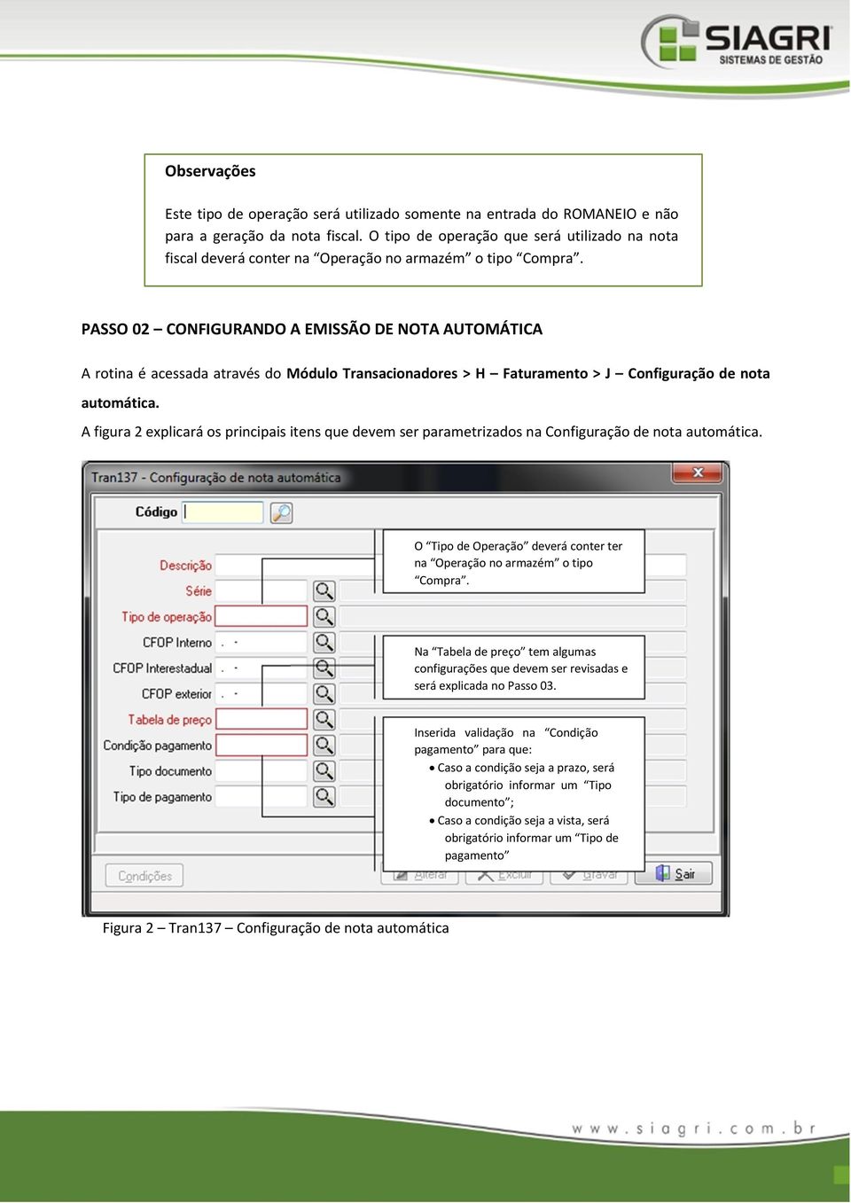 PASSO 02 CONFIGURANDO A EMISSÃO DE NOTA AUTOMÁTICA A rotina é acessada através do Módulo Transacionadores > H Faturamento > J Configuração de nota automática.