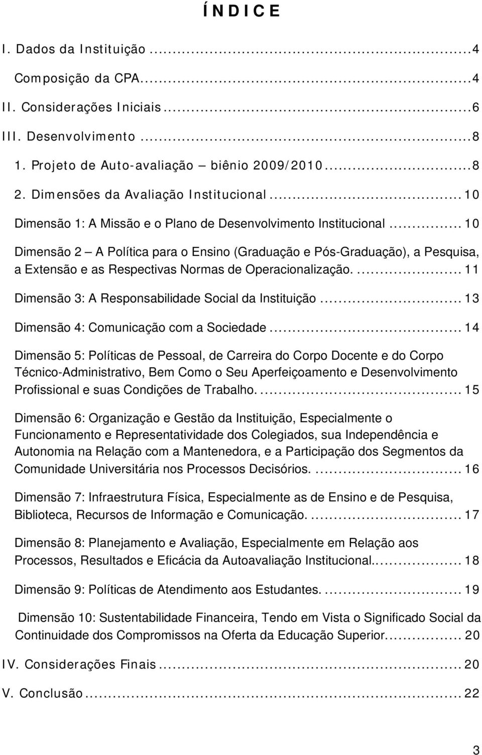 .. 10 Dimensão 2 A Política para o Ensino (Graduação e Pós-Graduação), a Pesquisa, a Extensão e as Respectivas Normas de Operacionalização.... 11 Dimensão 3: A Responsabilidade Social da Instituição.