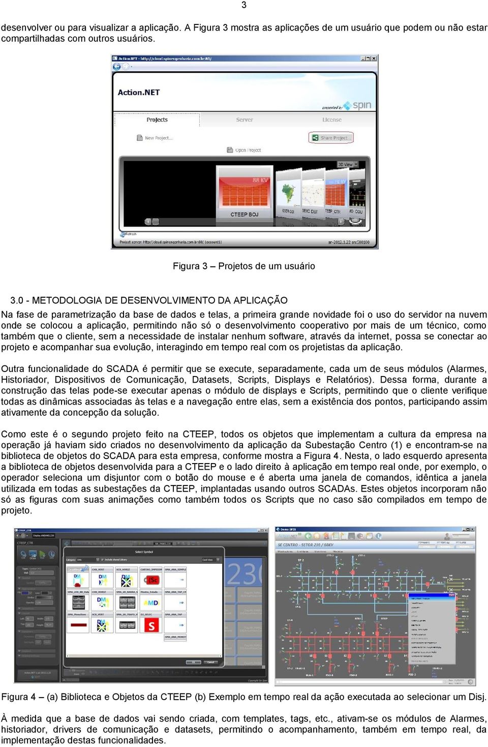 não só o desenvolvimento cooperativo por mais de um técnico, como também que o cliente, sem a necessidade de instalar nenhum software, através da internet, possa se conectar ao projeto e acompanhar