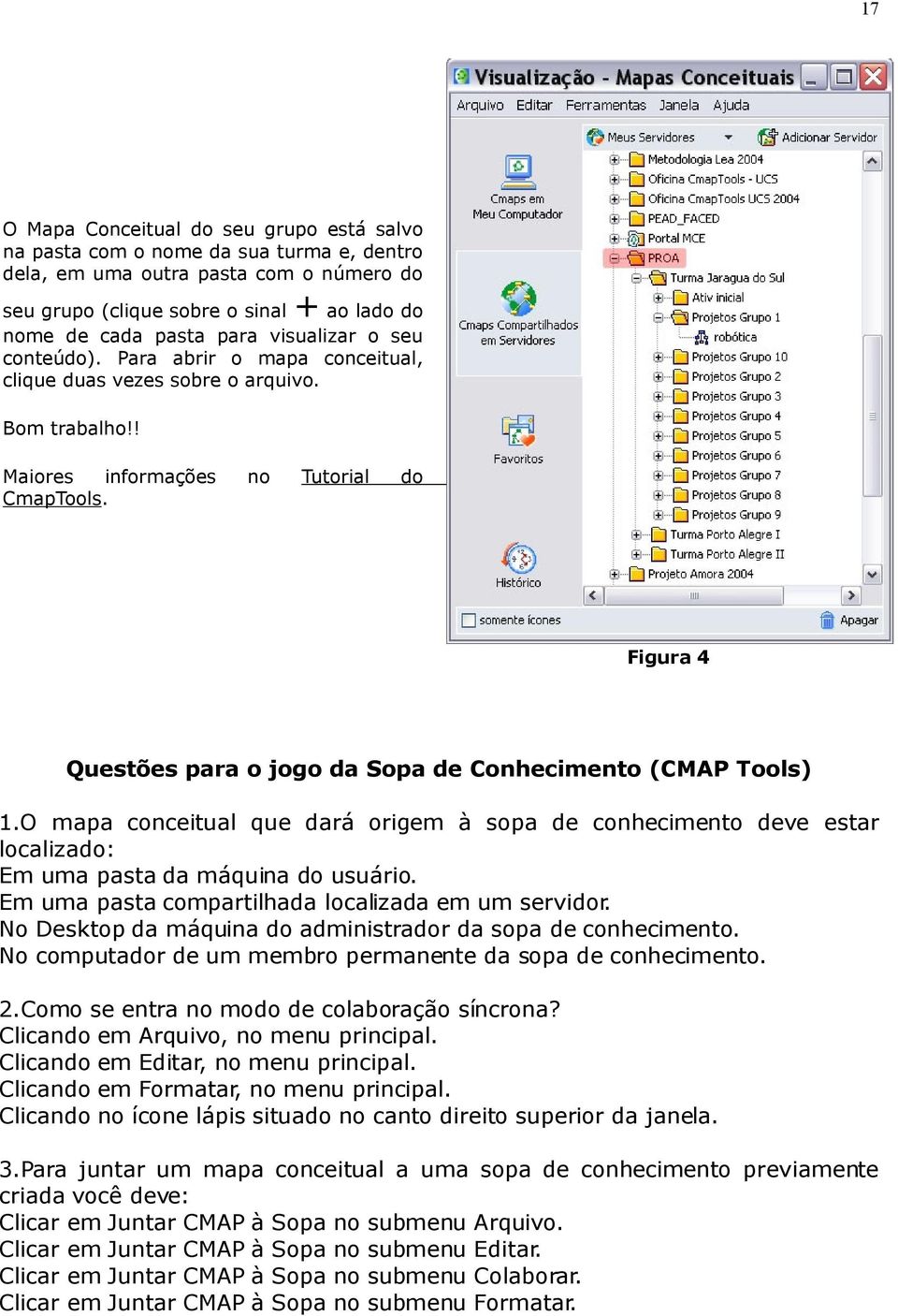 no Tutorial do Figura 4 Questões para o jogo da Sopa de Conhecimento (CMAP Tools) 1.O mapa conceitual que dará origem à sopa de conhecimento deve estar localizado: Em uma pasta da máquina do usuário.