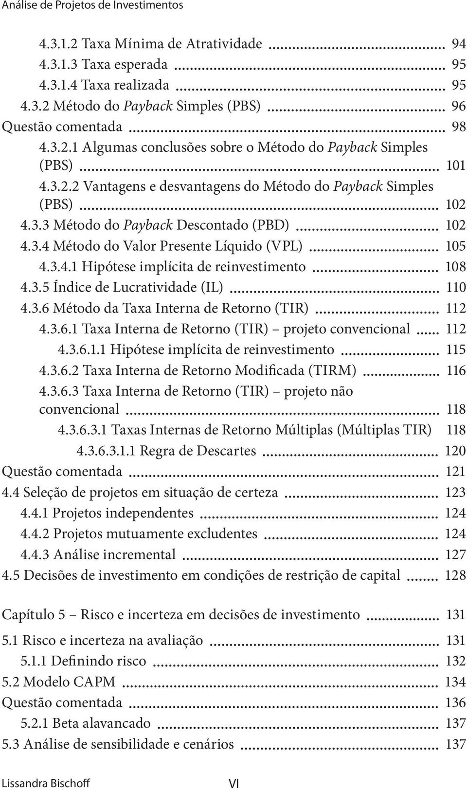 3.5 Índice de Lucratividade (IL) 110 4.3.6 Método da Taxa Interna de Retorno (TIR) 112 4.3.6.1 Taxa Interna de Retorno (TIR) projeto convencional 112 4.3.6.1.1 Hipótese implícita de reinvestimento 115 4.