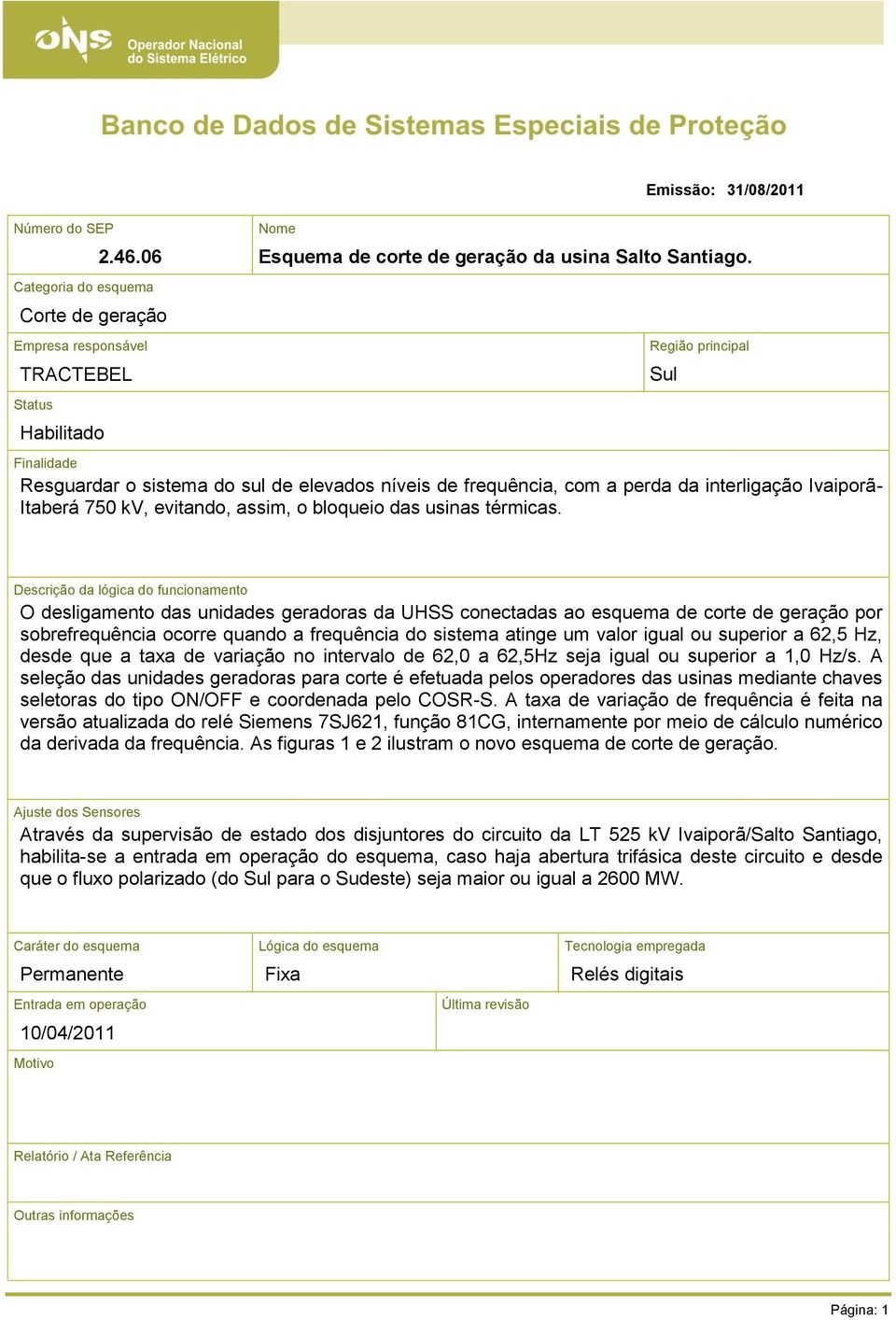 Sul Descrição da lógica do funcionamento O desligamento das unidades geradoras da UHSS conectadas ao esquema de corte de geração por sobrefrequência ocorre quando a frequência do sistema atinge um