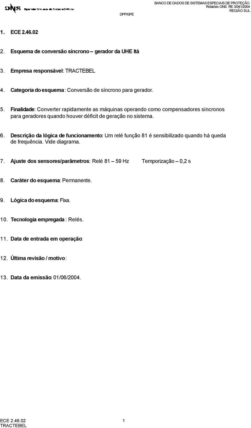 Descrição da lógica de funcionamento: Um relé função 81 é sensibilizado quando há queda de frequência. Vide diagrama. 7.