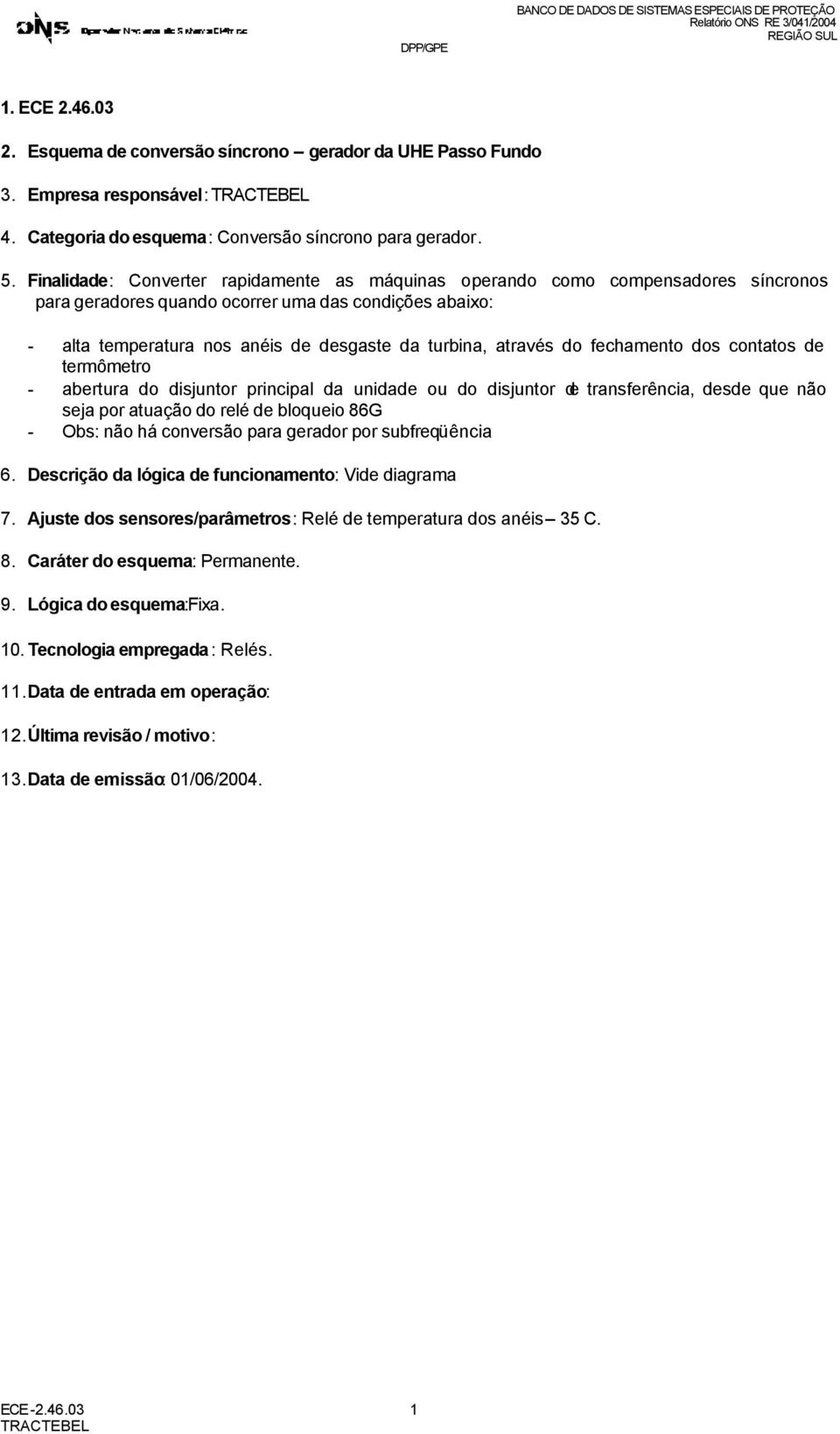 através do fechamento dos contatos de termômetro - abertura do disjuntor principal da unidade ou do disjuntor de transferência, desde que não seja por atuação do relé de bloqueio 86G - Obs: não há