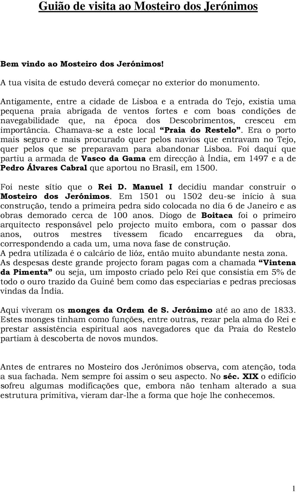 importância. Chamava-se a este local Praia do Restelo. Era o porto mais seguro e mais procurado quer pelos navios que entravam no Tejo, quer pelos que se preparavam para abandonar Lisboa.