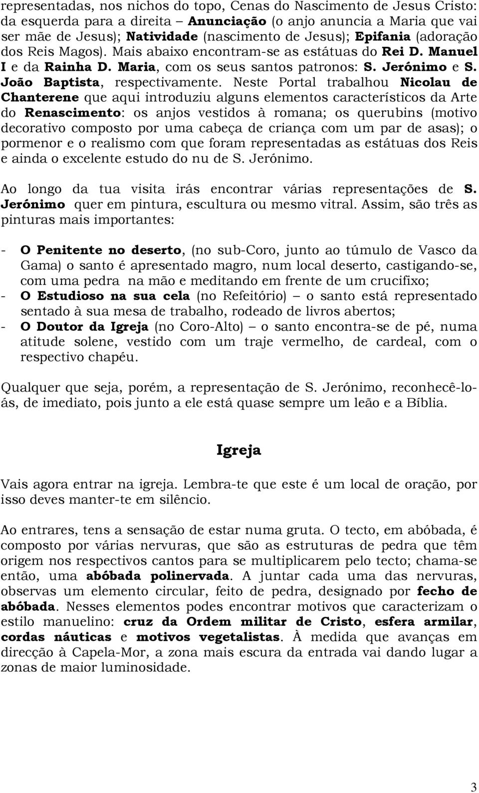 Neste Portal trabalhou Nicolau de Chanterene que aqui introduziu alguns elementos característicos da Arte do Renascimento: os anjos vestidos à romana; os querubins (motivo decorativo composto por uma