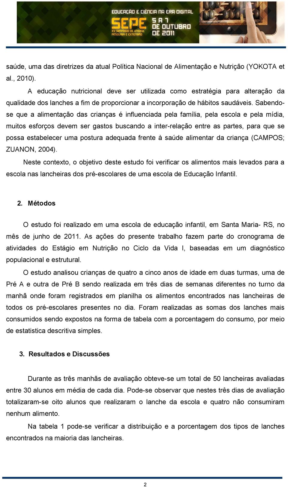 Sabendose que a alimentação das crianças é influenciada pela família, pela escola e pela mídia, muitos esforços devem ser gastos buscando a inter-relação entre as partes, para que se possa