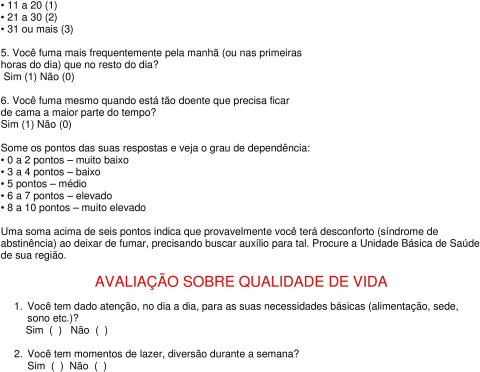 Sim (1) Não (0) Some os pontos das suas respostas e veja o grau de dependência: 0 a 2 pontos muito baixo 3 a 4 pontos baixo 5 pontos médio 6 a 7 pontos elevado 8 a 10 pontos muito elevado Uma soma