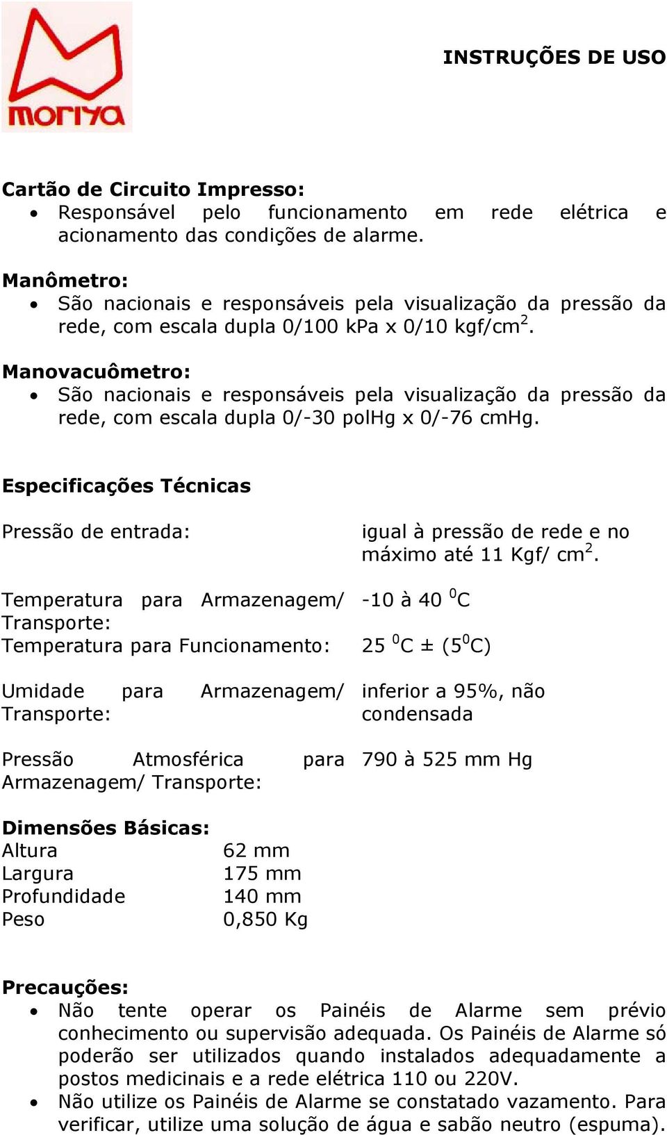 Manovacuômetro: São nacionais e responsáveis pela visualização da pressão da rede, com escala dupla 0/-30 polhg x 0/-76 cmhg.