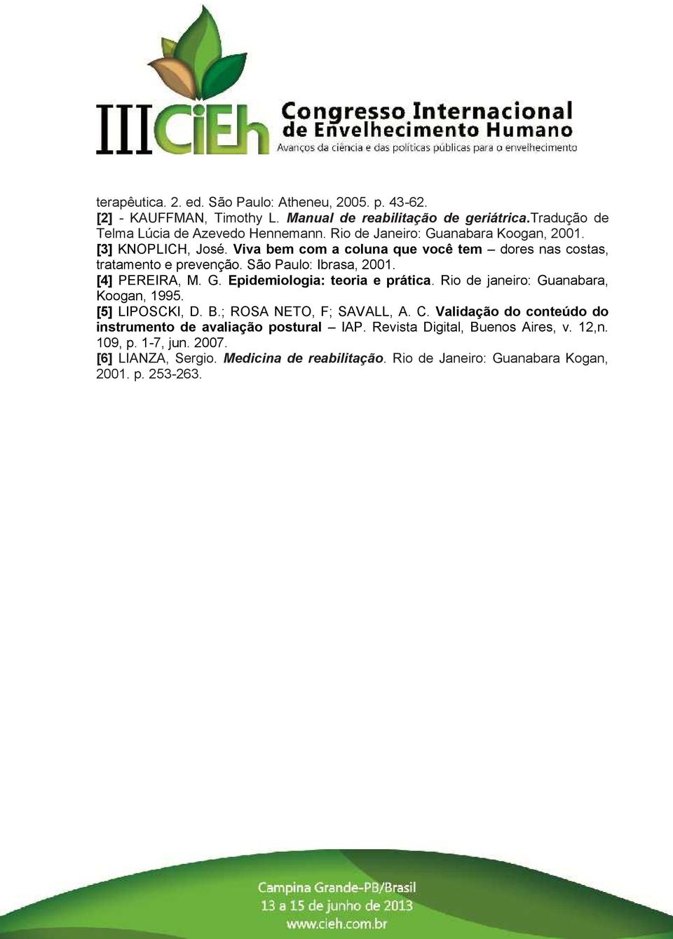 [4] PEREIRA, M. G. Epidemiologia: teoria e prática. Rio de janeiro: Guanabara, Koogan, 1995. [5] LIPOSCKI, D. B.; ROSA NETO, F; SAVALL, A. C.