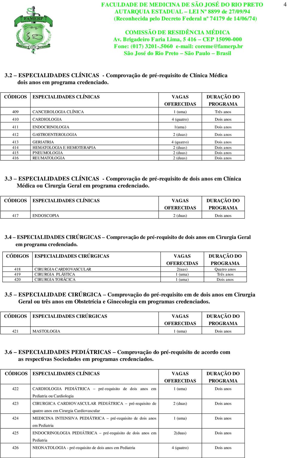 GASTROENTEROLOGIA 2 (duas) Dois anos 413 GERIATRIA 4 (quatro) Dois anos 414 HEMATOLOGIA E HEMOTERAPIA 2 (duas) Dois anos 415 PNEUMOLOGIA 2 (duas) Dois anos 416 REUMATOLOGIA 2 (duas) Dois anos 3.