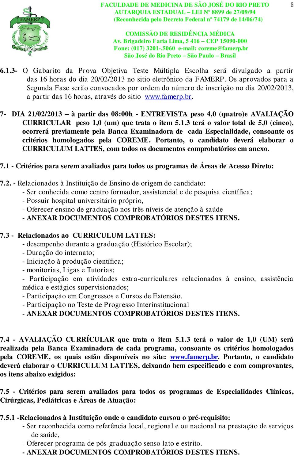 7- DIA 21/02/2013 à partir das 08:00h - ENTREVISTA peso 4,0 (quatro)e AVALIAÇÃO CURRICULAR peso 1,0 (um) que trata o item 5.1.3 terá o valor total de 5,0 (cinco), ocorrerá previamente pela Banca Examinadora de cada Especialidade, consoante os critérios homologados pela COREME.