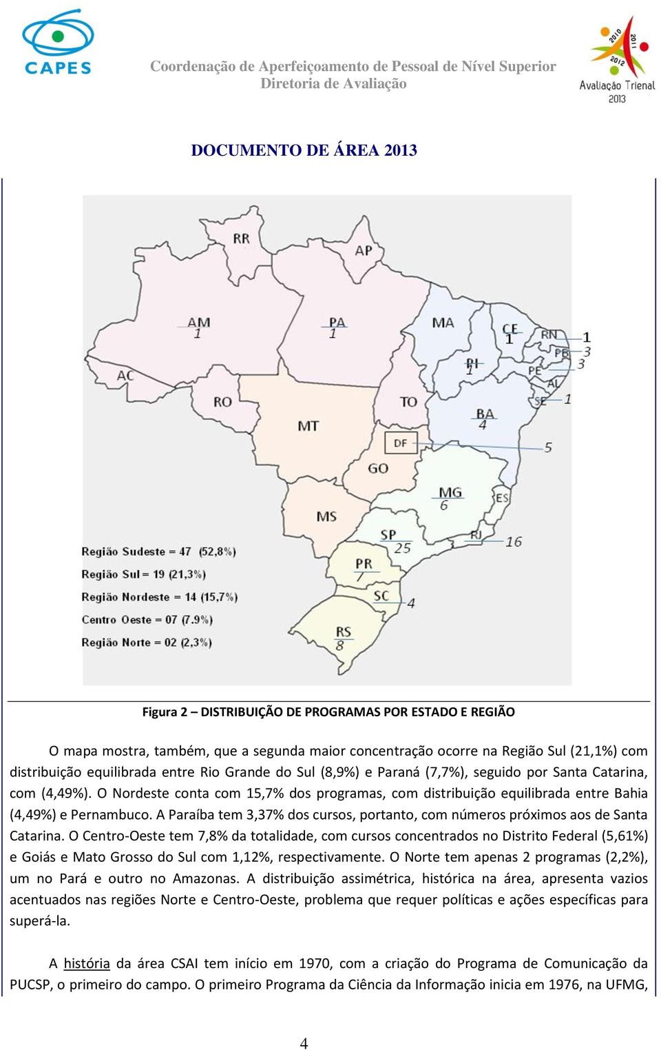 A Paraíba tem 3,37% dos cursos, portanto, com números próximos aos de Santa Catarina.