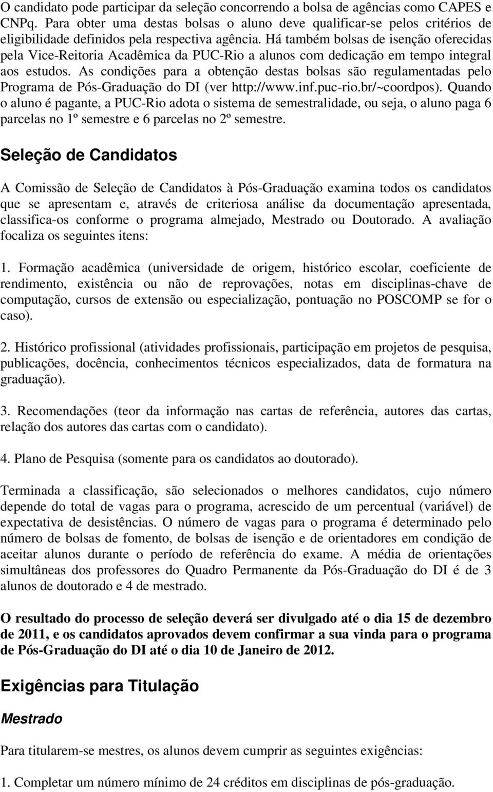 Há também bolsas de isenção oferecidas pela Vice-Reitoria Acadêmica da PUC-Rio a alunos com dedicação em tempo integral aos estudos.