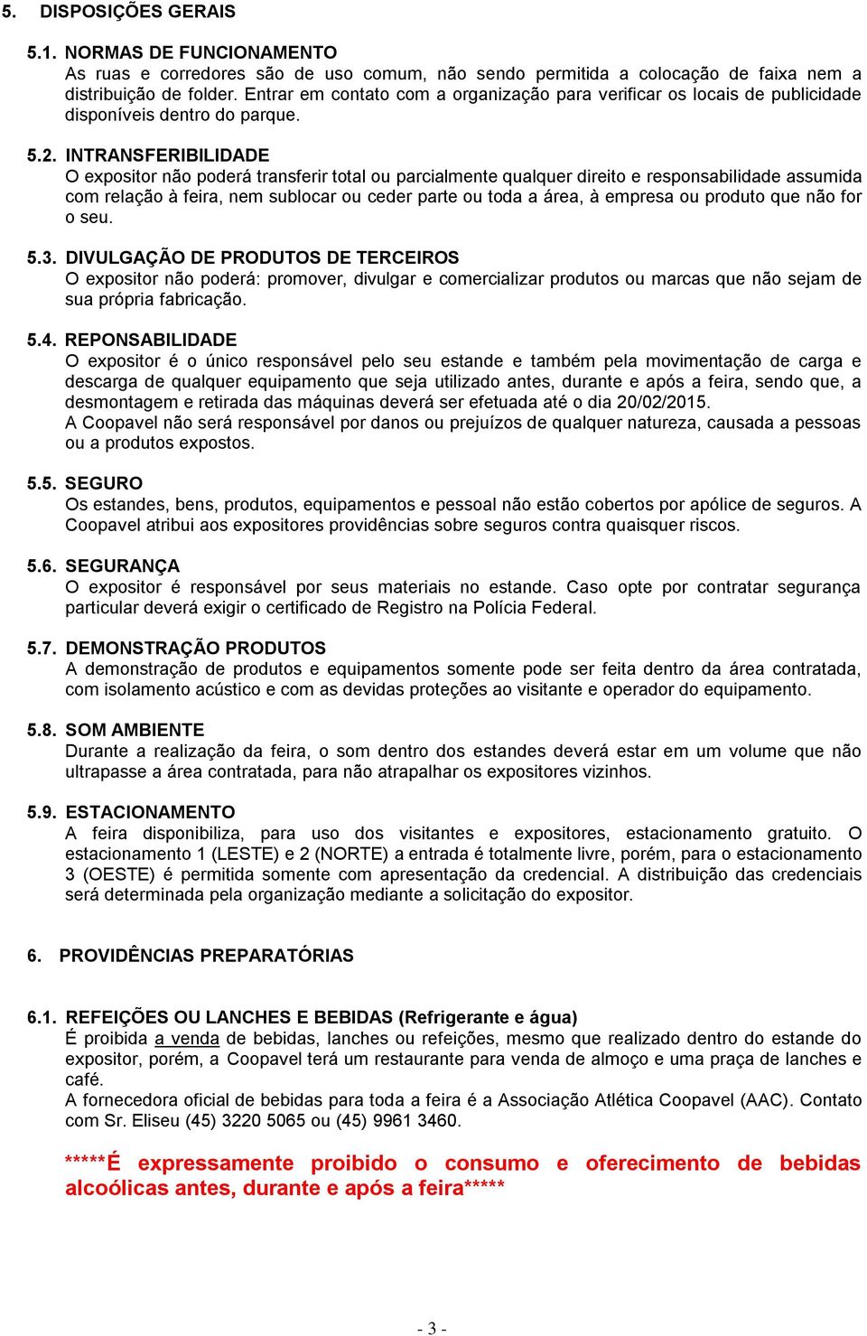 INTRANSFERIBILIDADE O expositor não poderá transferir total ou parcialmente qualquer direito e responsabilidade assumida com relação à feira, nem sublocar ou ceder parte ou toda a área, à empresa ou