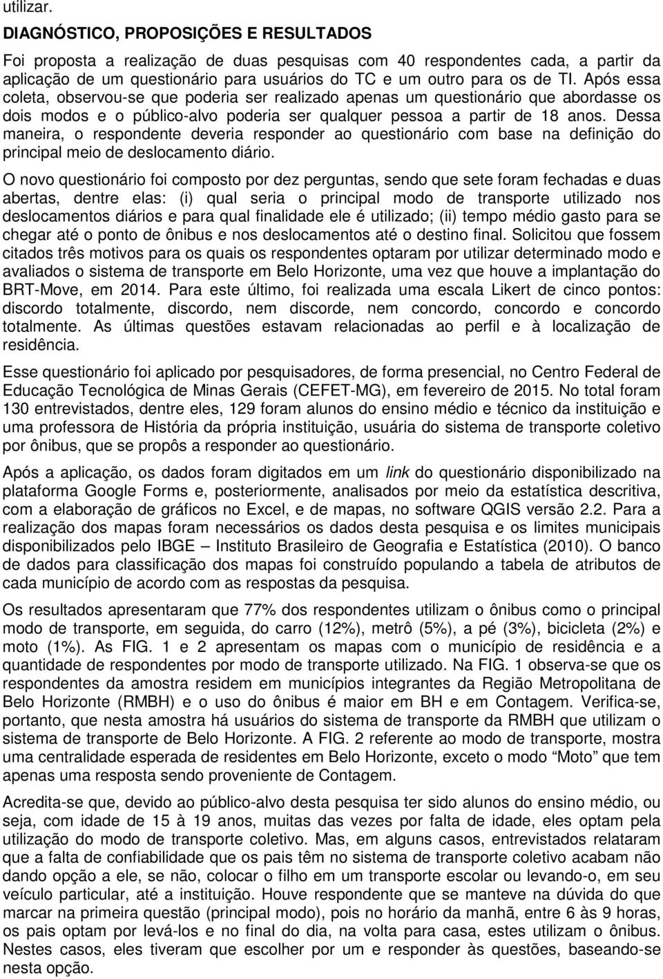 Após essa coleta, observou-se que poderia ser realizado apenas um questionário que abordasse os dois modos e o público-alvo poderia ser qualquer pessoa a partir de 18 anos.