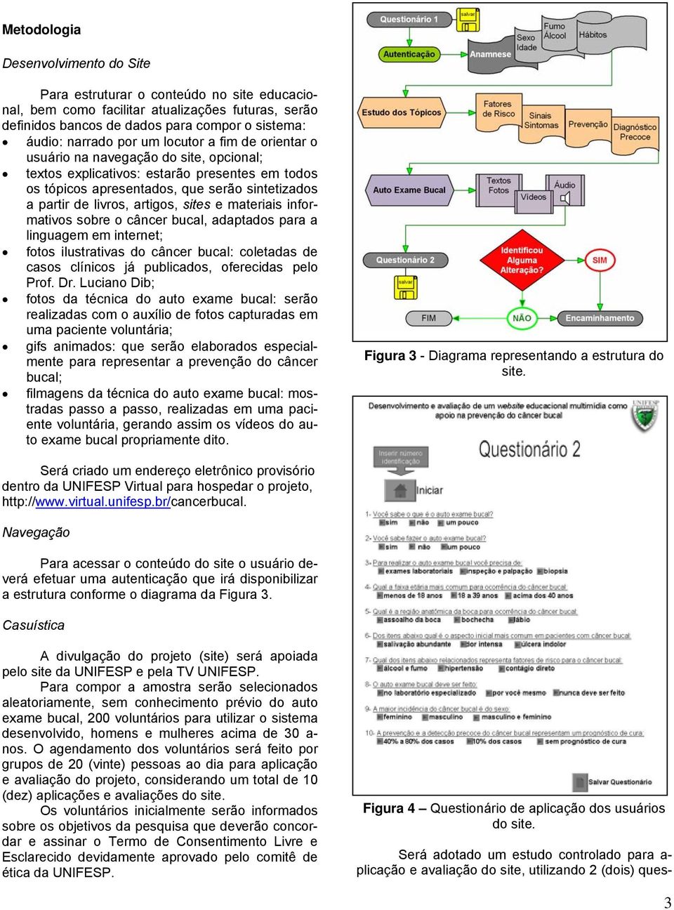 sites e materiais informativos sobre o câncer bucal, adaptados para a linguagem em internet; fotos ilustrativas do câncer bucal: coletadas de casos clínicos já publicados, oferecidas pelo Prof. Dr.