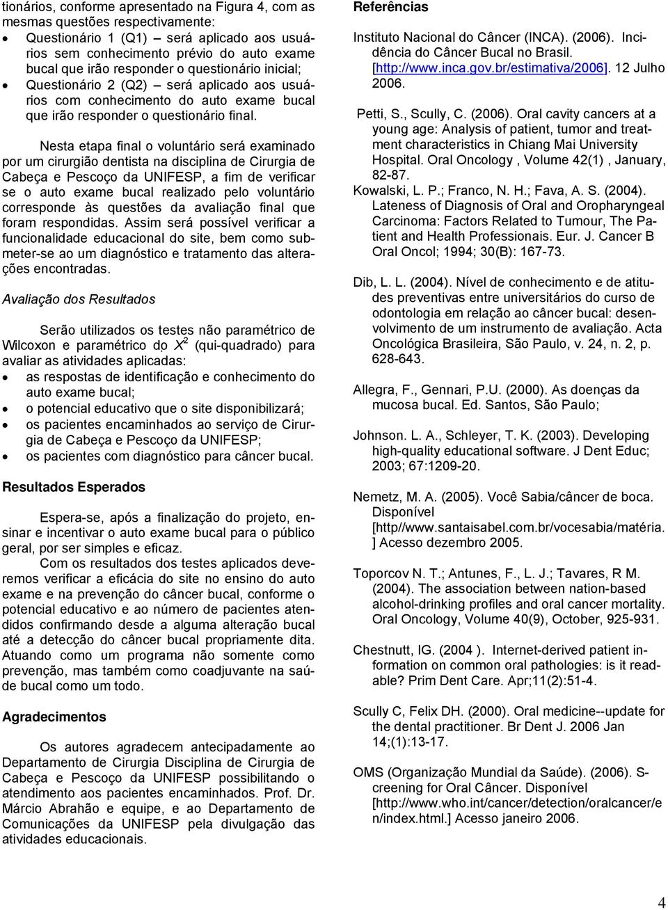 Nesta etapa final o voluntário será examinado por um cirurgião dentista na disciplina de Cirurgia de Cabeça e Pescoço da UNIFESP, a fim de verificar se o auto exame bucal realizado pelo voluntário