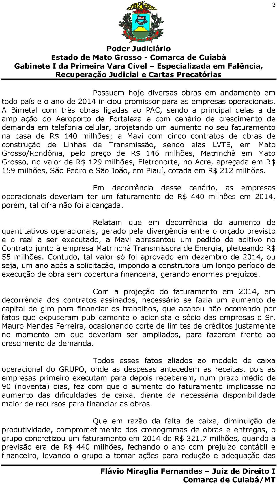 faturamento na casa de R$ 140 milhões; a Mavi com cinco contratos de obras de construção de Linhas de Transmissão, sendo elas LVTE, em Mato Grosso/Rondônia, pelo preço de R$ 146 milhões, Matrinchã em