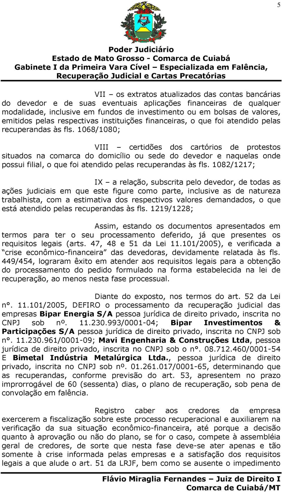 1068/1080; VIII certidões dos cartórios de protestos situados na comarca do domicílio ou sede do devedor e naquelas onde possui filial, o que foi atendido pelas recuperandas às fls.