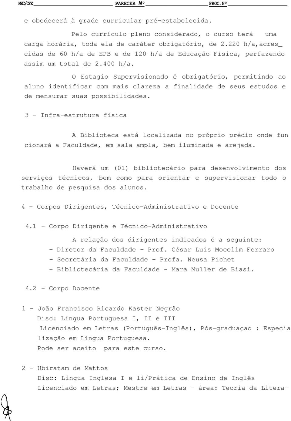 O Estagio Supervisionado ê obrigatório, permitindo ao aluno identificar com mais clareza a finalidade de seus estudos e de mensurar suas possibilidades.