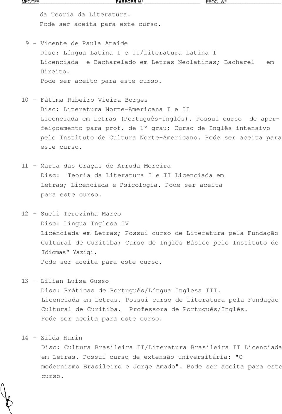 de 1 grau; Curso de Inglês intensivo pelo Instituto de Cultura Norte-Americano. Pode ser aceita para este curso.