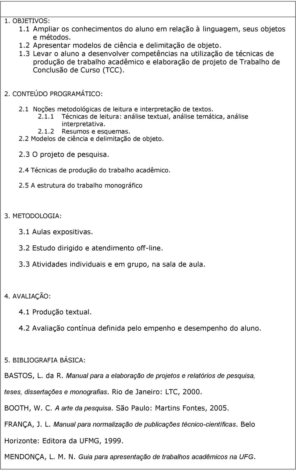 2.2 Modelos de ciência e delimitação de objeto. 2.3 O projeto de pesquisa. 2.4 Técnicas de produção do trabalho acadêmico. 2.5 A estrutura do trabalho monográfico 3. METODOLOGIA: 3.