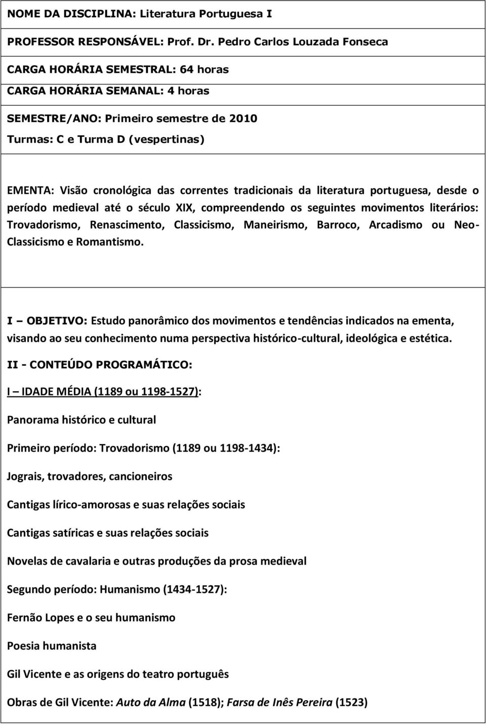 correntes tradicionais da literatura portuguesa, desde o período medieval até o século XIX, compreendendo os seguintes movimentos literários: Trovadorismo, Renascimento, Classicismo, Maneirismo,