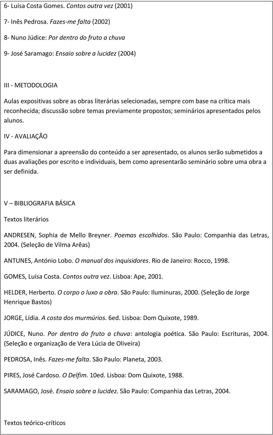 com base na crítica mais reconhecida; discussão sobre temas previamente propostos; seminários apresentados pelos alunos.