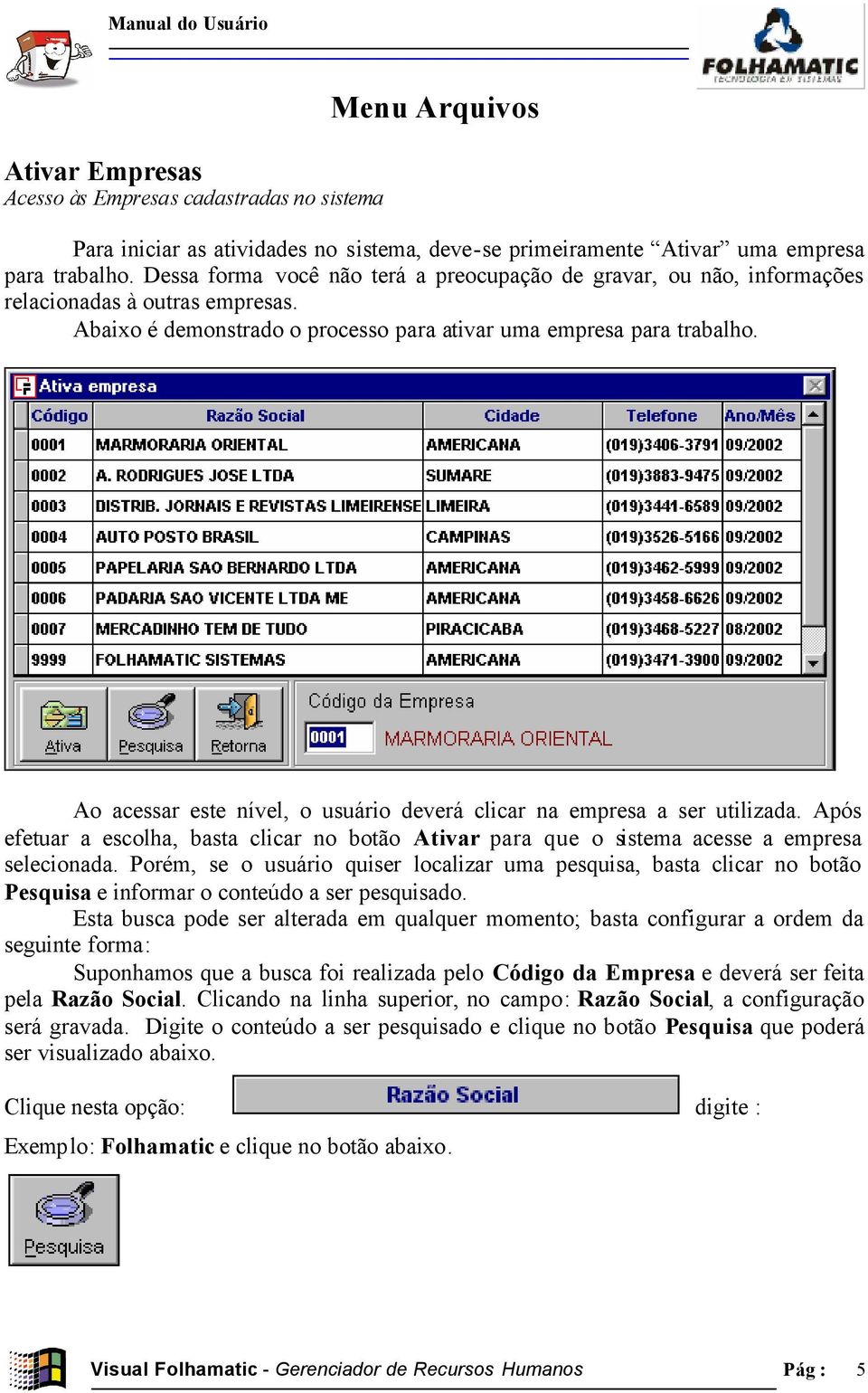 Ao acessar este nível, o usuário deverá clicar na empresa a ser utilizada. Após efetuar a escolha, basta clicar no botão Ativar para que o sistema acesse a empresa selecionada.