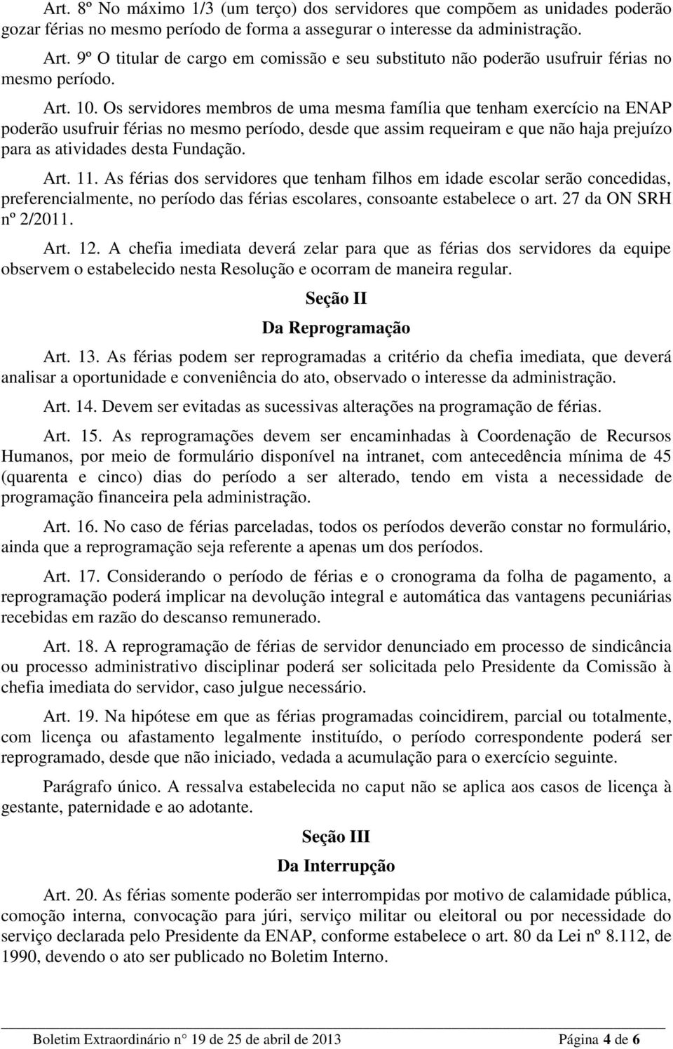 Os servidores membros de uma mesma família que tenham exercício na ENAP poderão usufruir férias no mesmo período, desde que assim requeiram e que não haja prejuízo para as atividades desta Fundação.