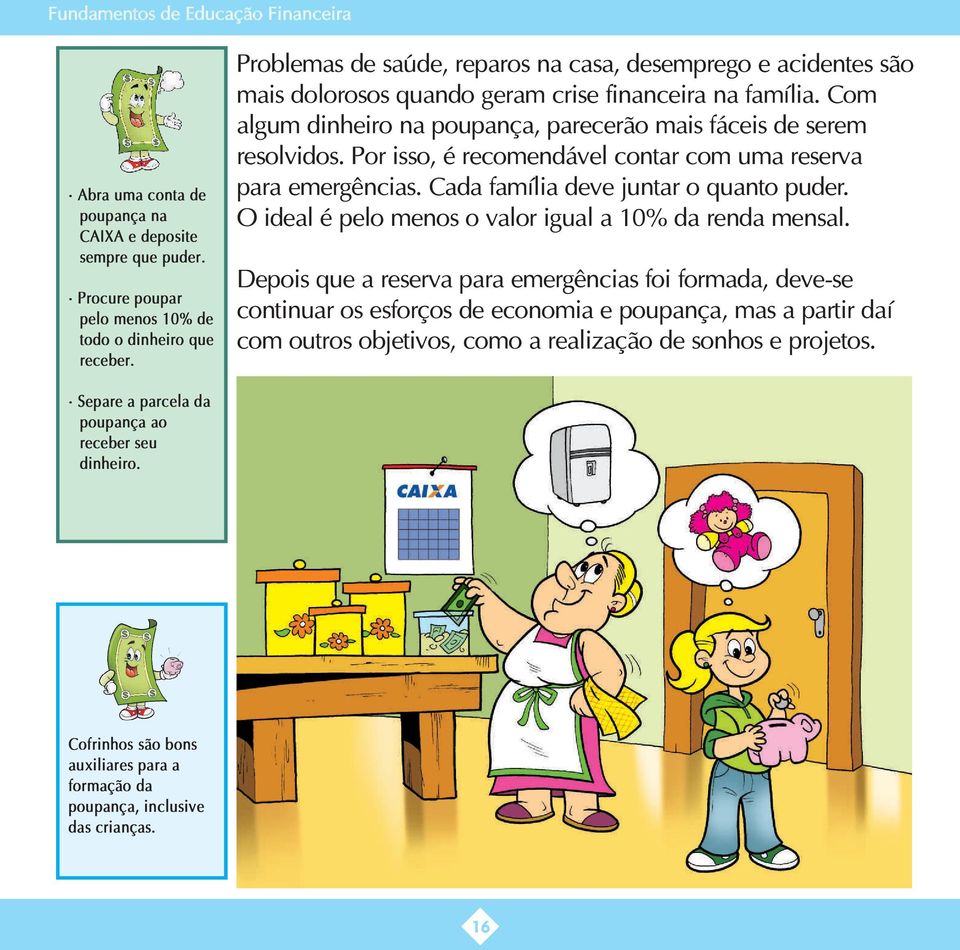 Por isso, é recomendável contar com uma reserva para emergências. Cada família deve juntar o quanto puder. O ideal é pelo menos o valor igual a 10% da renda mensal.