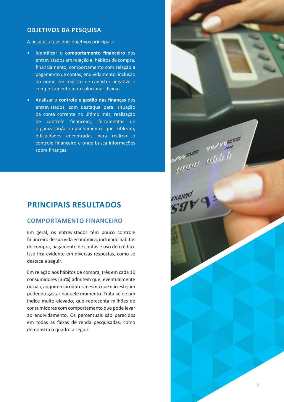 Analisar o controle e gestão das finanças dos entrevistados, com destaque para: situação da conta corrente no último mês, realização de controle financeiro, ferramentas de organização/acompanhamento