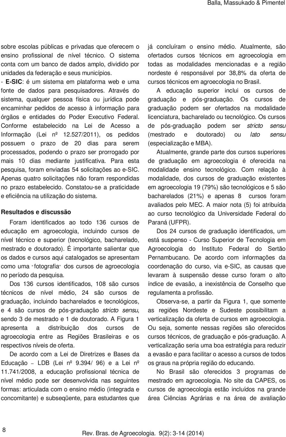 Através do sistma, qualqur pssoa física ou jurídica pod ncaminhar pdidos d acsso à informação para órgãos ntidads do Podr Excutivo Fdral. Conform stablcido na Li d Acsso a Informação (Li nº 12.