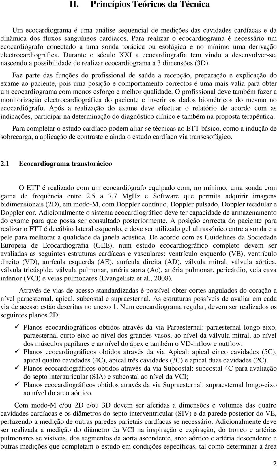 Durante o século XXI a ecocardiografia tem vindo a desenvolver-se, nascendo a possibilidade de realizar ecocardiograma a 3 dimensões (3D).