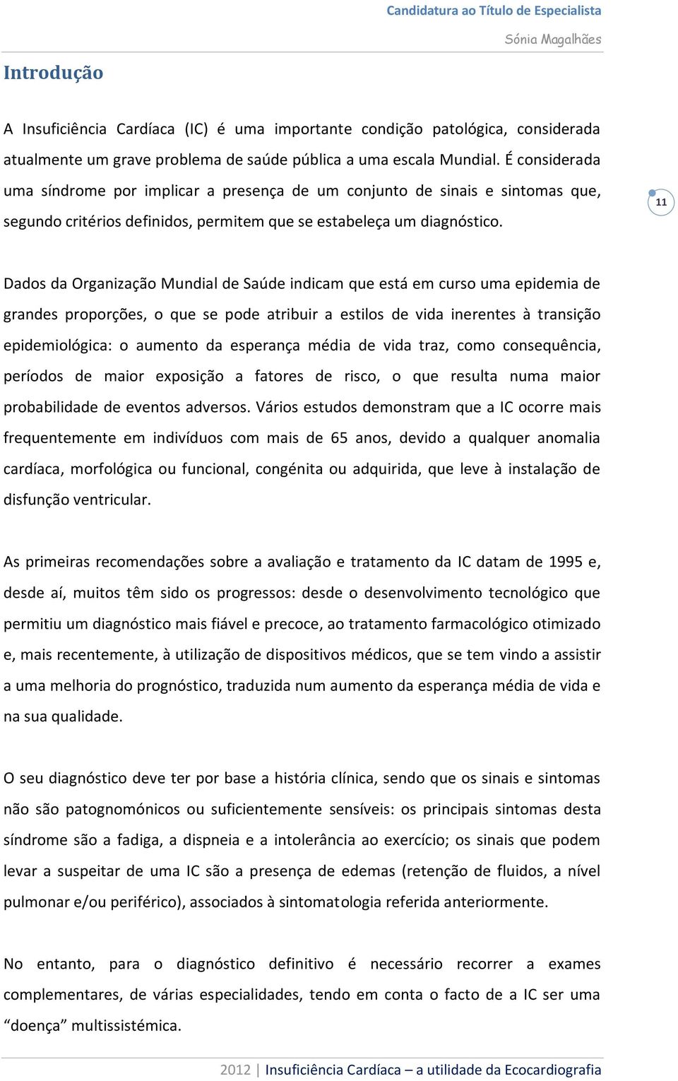 11 Dados da Organização Mundial de Saúde indicam que está em curso uma epidemia de grandes proporções, o que se pode atribuir a estilos de vida inerentes à transição epidemiológica: o aumento da