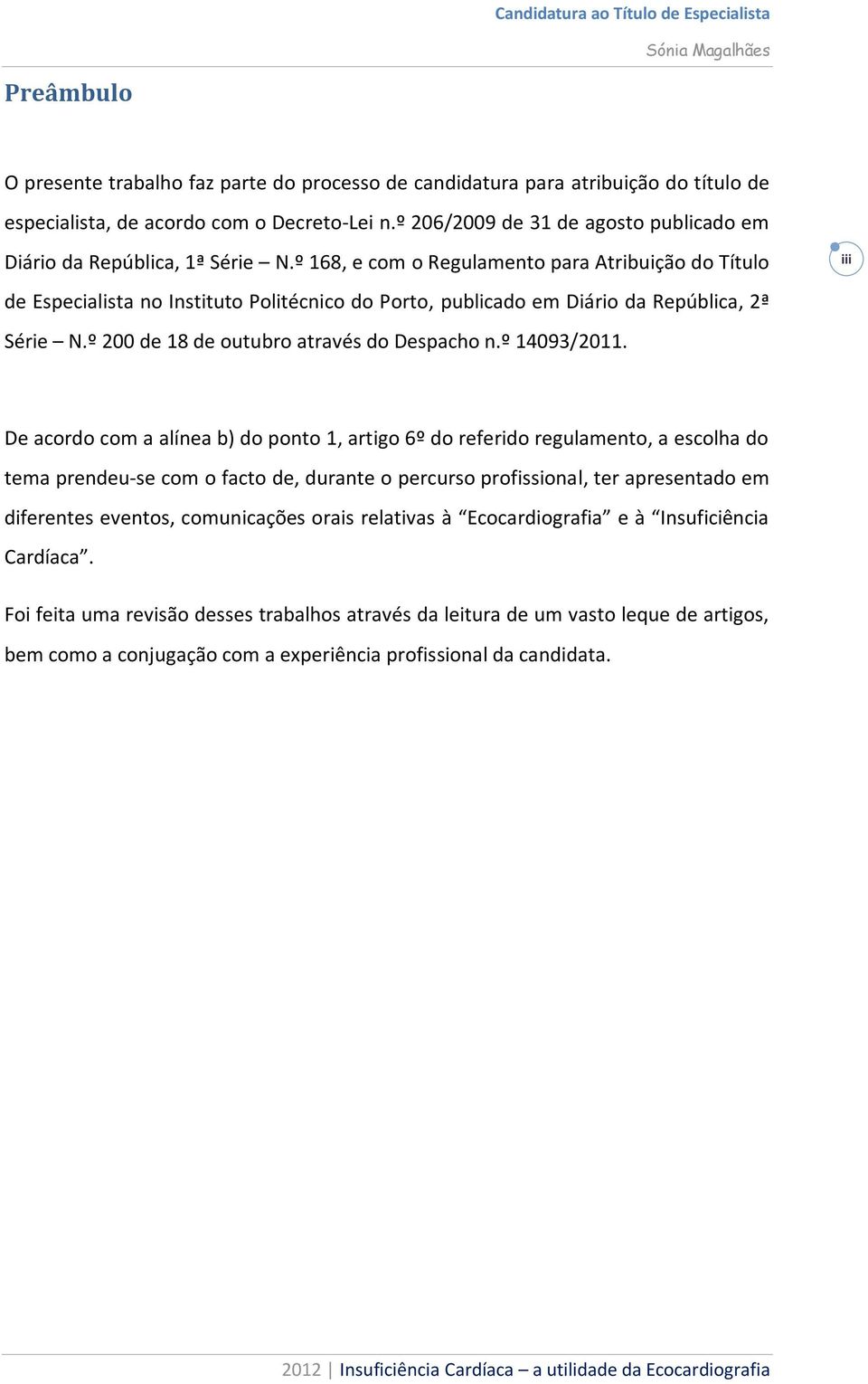 º 168, e com o Regulamento para Atribuição do Título iii de Especialista no Instituto Politécnico do Porto, publicado em Diário da República, 2ª Série N.º 200 de 18 de outubro através do Despacho n.